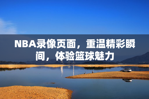 NBA录像页面，重温精彩瞬间，体验篮球魅力