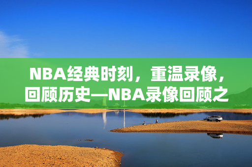 NBA经典时刻，重温录像，回顾历史—NBA录像回顾之1997年