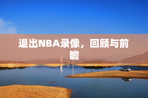 退出NBA录像，回顾与前瞻