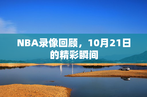 NBA录像回顾，10月21日的精彩瞬间