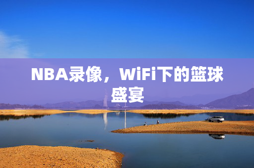 NBA录像，WiFi下的篮球盛宴