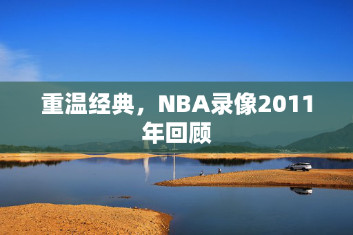 重温经典，NBA录像2011年回顾