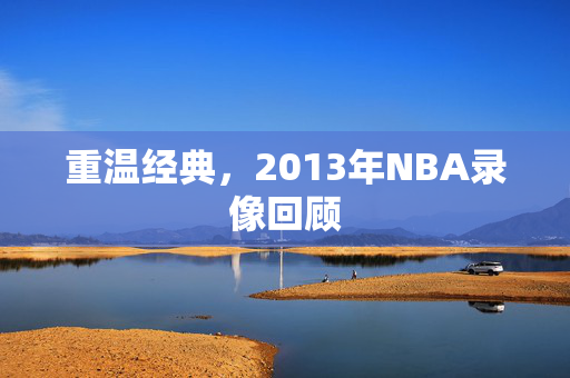 重温经典，2013年NBA录像回顾