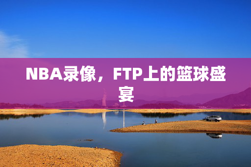 NBA录像，FTP上的篮球盛宴
