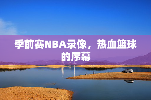 季前赛NBA录像，热血篮球的序幕