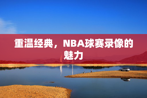 重温经典，NBA球赛录像的魅力