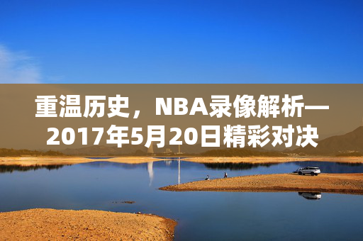 重温历史，NBA录像解析—2017年5月20日精彩对决