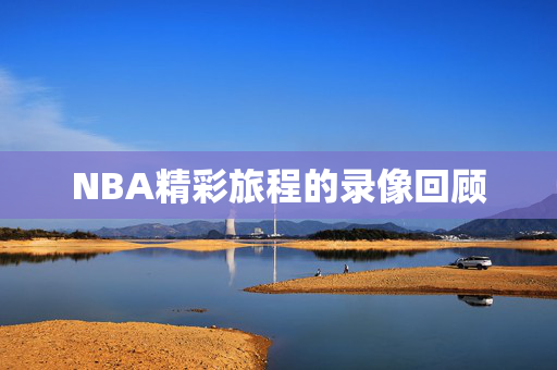 NBA精彩旅程的录像回顾