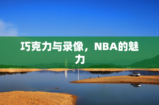 巧克力与录像，NBA的魅力