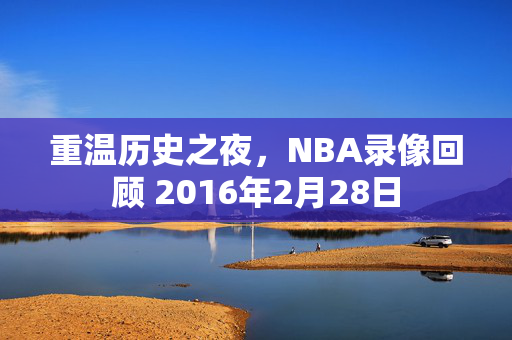 重温历史之夜，NBA录像回顾 2016年2月28日