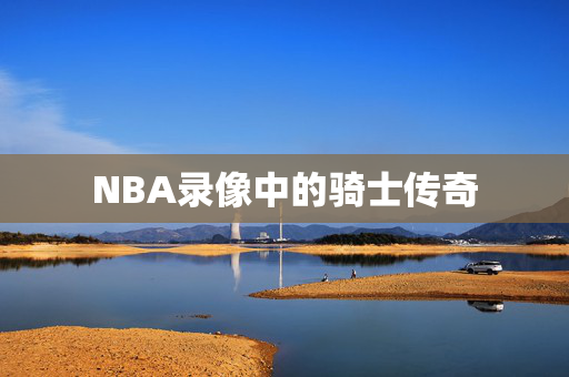 NBA录像中的骑士传奇
