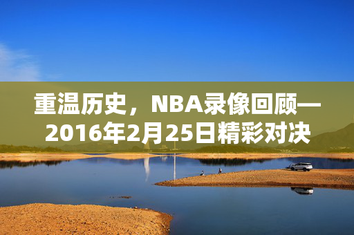 重温历史，NBA录像回顾—2016年2月25日精彩对决