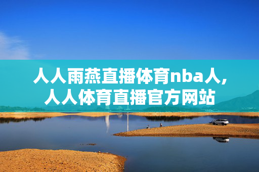 人人雨燕直播体育nba人,人人体育直播官方网站
