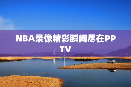 NBA录像精彩瞬间尽在PPTV