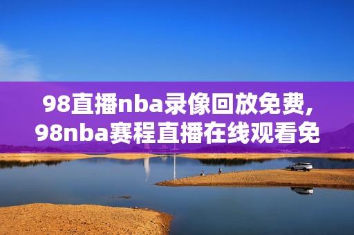 98直播nba录像回放免费,98nba赛程直播在线观看免费