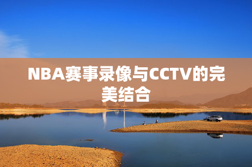 NBA赛事录像与CCTV的完美结合
