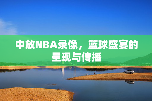中放NBA录像，篮球盛宴的呈现与传播