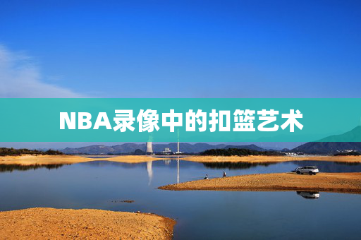 NBA录像中的扣篮艺术
