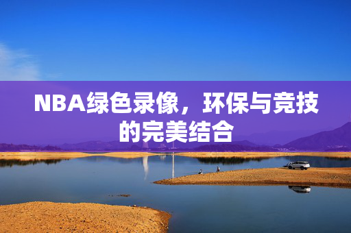 NBA绿色录像，环保与竞技的完美结合