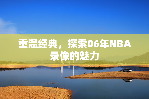 重温经典，探索06年NBA录像的魅力