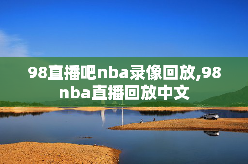 98直播吧nba录像回放,98nba直播回放中文