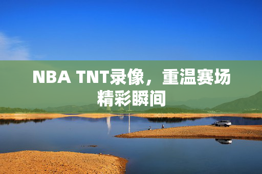 NBA TNT录像，重温赛场精彩瞬间
