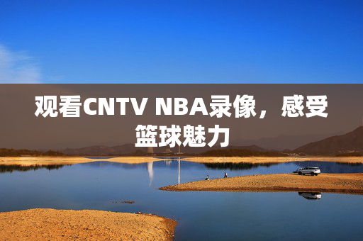 观看CNTV NBA录像，感受篮球魅力