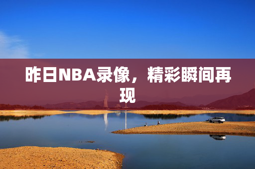 昨日NBA录像，精彩瞬间再现