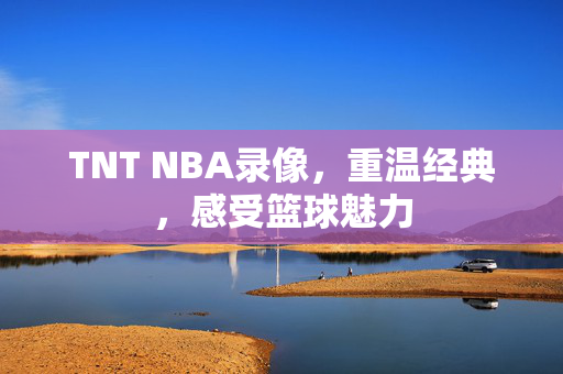 TNT NBA录像，重温经典，感受篮球魅力