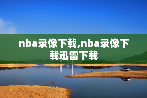 nba录像下载,nba录像下载迅雷下载