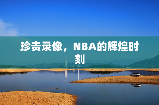珍贵录像，NBA的辉煌时刻