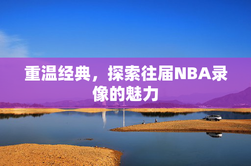 重温经典，探索往届NBA录像的魅力