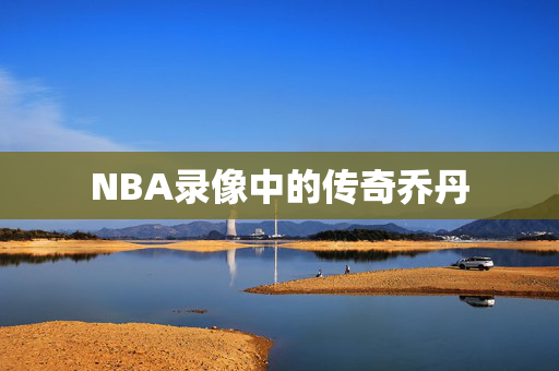 NBA录像中的传奇乔丹