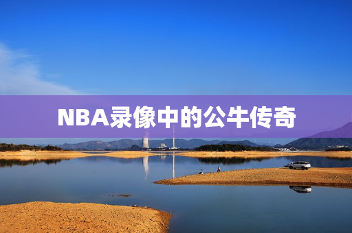 NBA录像中的公牛传奇