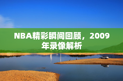 NBA精彩瞬间回顾，2009年录像解析