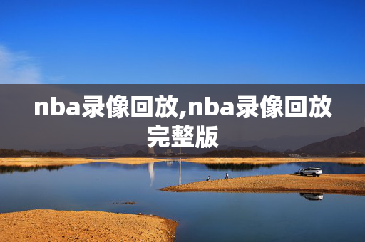 nba录像回放,nba录像回放完整版