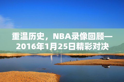重温历史，NBA录像回顾—2016年1月25日精彩对决