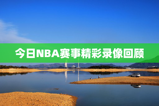 今日NBA赛事精彩录像回顾