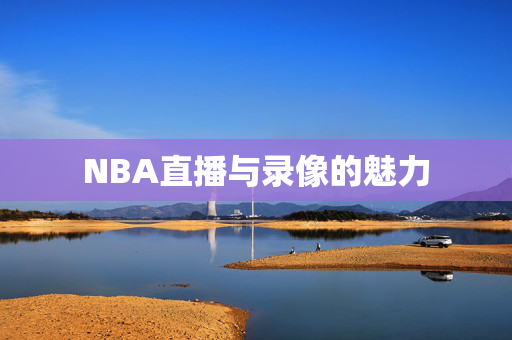NBA直播与录像的魅力