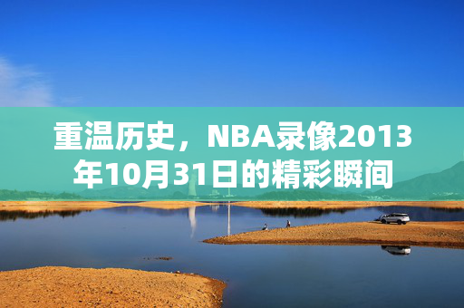 重温历史，NBA录像2013年10月31日的精彩瞬间