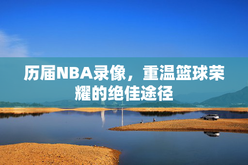 历届NBA录像，重温篮球荣耀的绝佳途径