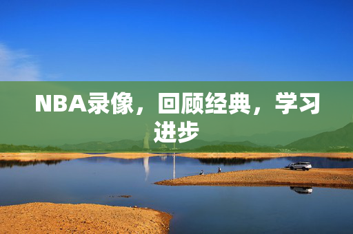 NBA录像，回顾经典，学习进步