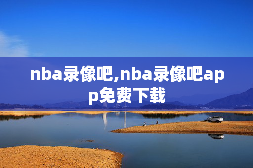 nba录像吧,nba录像吧app免费下载