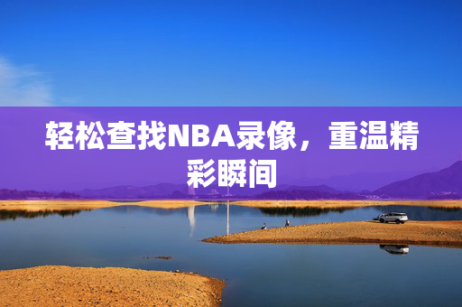 轻松查找NBA录像，重温精彩瞬间