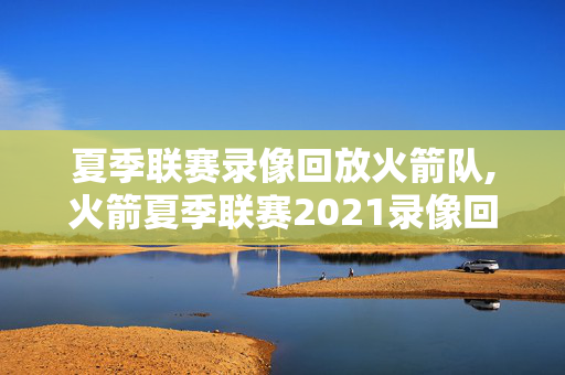 夏季联赛录像回放火箭队,火箭夏季联赛2021录像回放