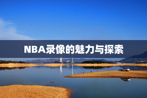 NBA录像的魅力与探索