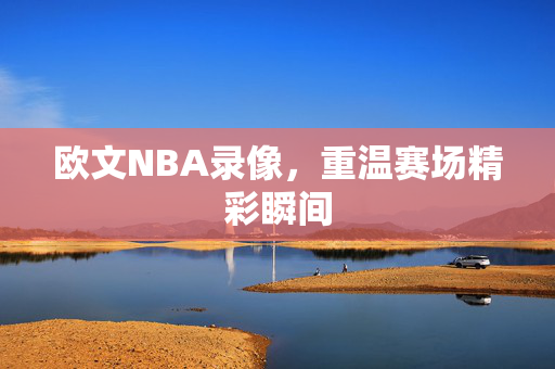 欧文NBA录像，重温赛场精彩瞬间