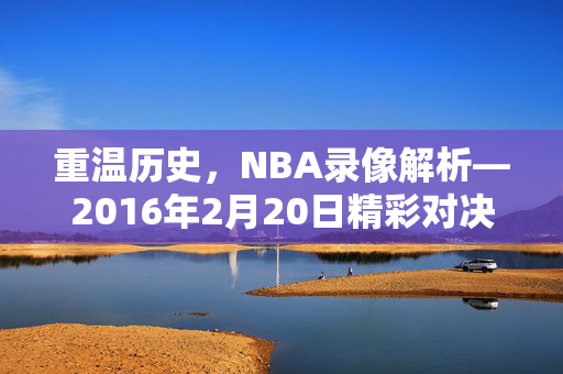 重温历史，NBA录像解析—2016年2月20日精彩对决