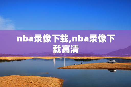 nba录像下载,nba录像下载高清