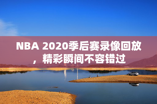 NBA 2020季后赛录像回放，精彩瞬间不容错过